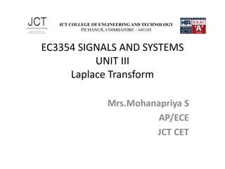 EC3354 SIGNALS AND SYSTEMS
UNIT III
Laplace Transform
Mrs.Mohanapriya S
AP/ECE
JCT CET
JCT COLLEGE OF ENGINEERING AND TECHNOLOGY
PICHANUR, COIMBATORE – 641105
 