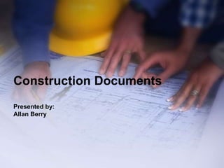 Construction Documents
Presented by:
Allan Berry
 