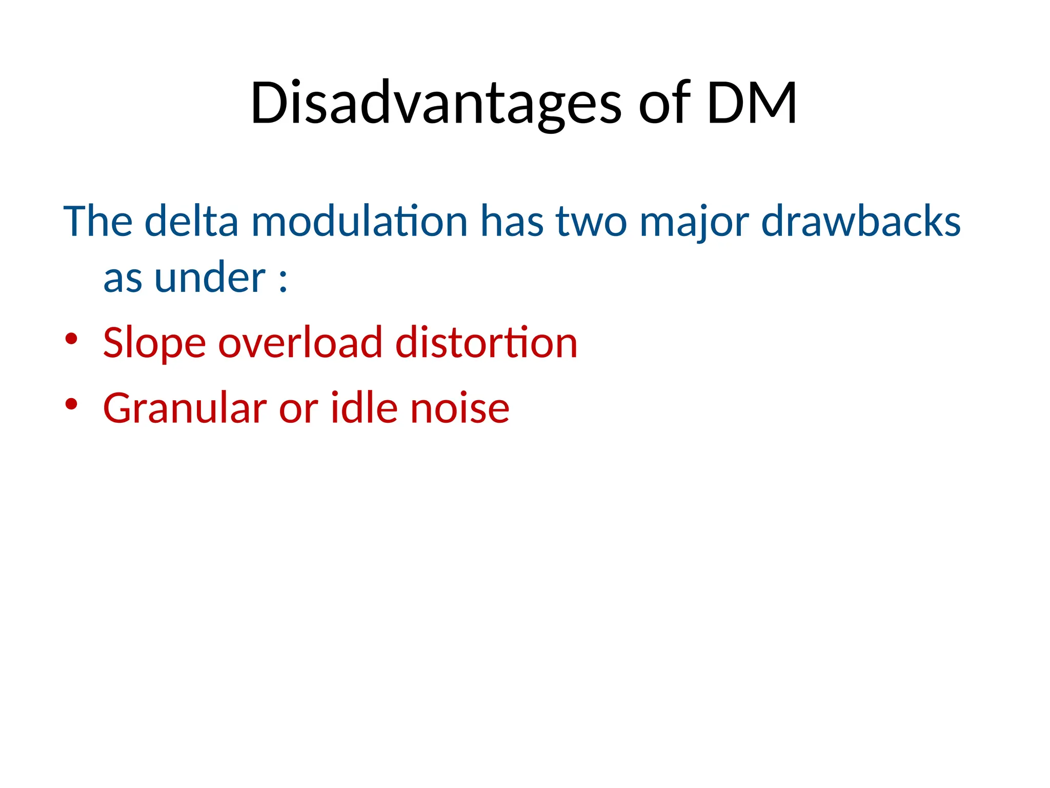 Disadvantages of DM
The delta modulation has two major drawbacks
as under :
• Slope overload distortion
• Granular or idle noise
 