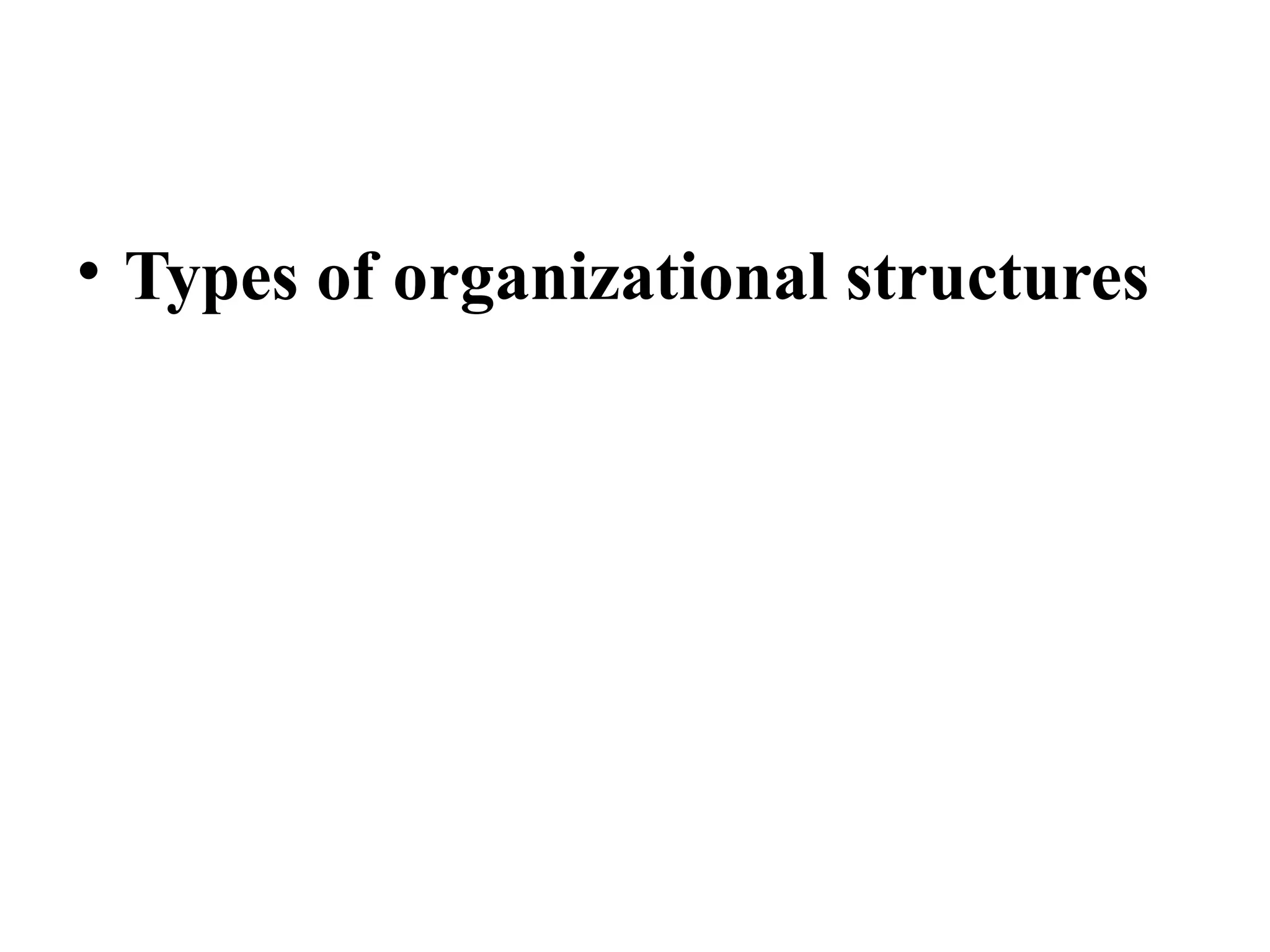 • Types of organizational structures
 