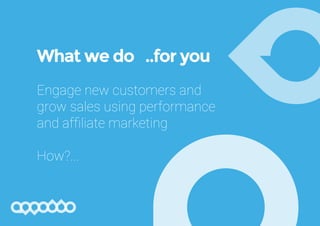 What we do ..for you
Engage new customers and
grow sales using performance
and affiliate marketing
How?...
 