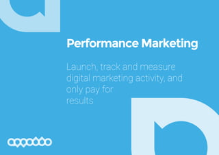 Performance Marketing
Launch, track and measure
digital marketing activity, and
only pay for
results
 