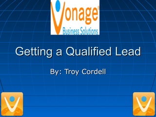 Getting a Qualified LeadGetting a Qualified Lead
By: Troy CordellBy: Troy Cordell
 