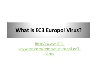 What is EC3 Europol Virus?

         http://www.411-
 spyware.com/remove-europol-ec3-
               virus
 