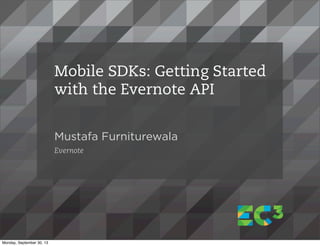 Mustafa Furniturewala
Evernote
Mobile SDKs: Getting Started
with the Evernote API
Monday, September 30, 13
 