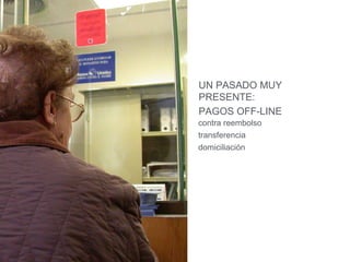 UN PASADO MUY 
PRESENTE: 
PAGOS OFF-LINE 
contra reembolso 
transferencia 
domiciliación 
 