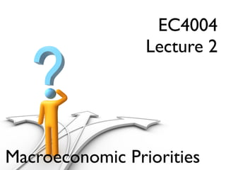 EC4004
                 Lecture 2




Macroeconomic Priorities