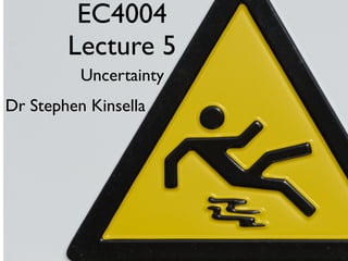 EC4004
        Lecture 5
          Uncertainty
Dr Stephen Kinsella