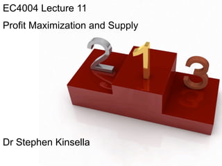 EC4004 Lecture 11
Profit Maximization and Supply




Dr Stephen Kinsella
 