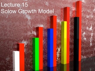 Lecture 15
Solow Growth Model
 