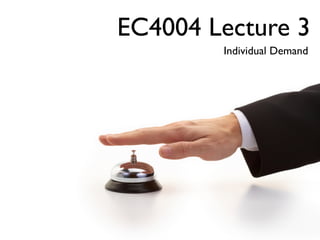 EC4004 Lecture 3
        Individual Demand
 