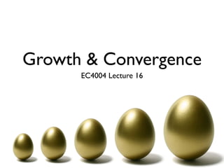 Growth & Convergence
      EC4004 Lecture 16
 