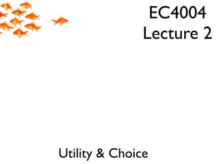 EC4004
               Lecture 2




Utility  Choice
 