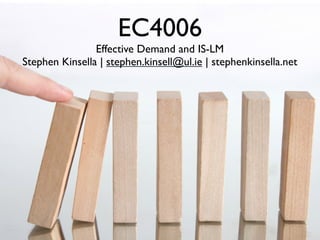 EC4006
                Effective Demand and IS-LM
Stephen Kinsella | stephen.kinsell@ul.ie | stephenkinsella.net
 