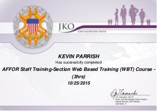 KEVIN PARRISH
Has successfully completed
AFFOR Staff Training-Section Web Based Training (WBT) Course -
(3hrs)
10/25/2015
 