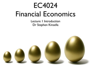 EC4024
Financial Economics
    Lecture 1 Introduction
     Dr Stephen Kinsella