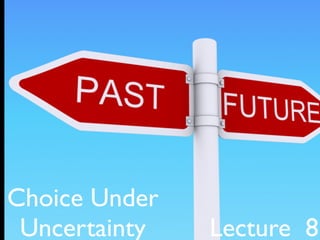 Choice Under
 Uncertainty   Lecture 8