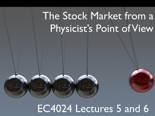 The Stock Market from a
  Physicist’s Point of View




EC4024 Lectures 5 and 6