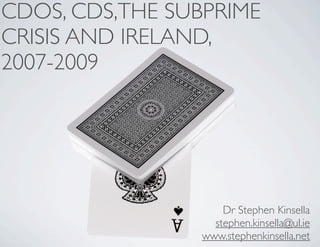 CDOS, CDS,THE SUBPRIME
CRISIS AND IRELAND,
2007-2009




                     Dr Stephen Kinsella
                   stephen.kinsella@ul.ie
                 www.stephenkinsella.net
 