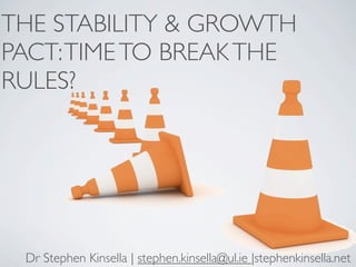 THE STABILITY & GROWTH
PACT: TIME TO BREAK THE
RULES?




 Dr Stephen Kinsella | stephen.kinsella@ul.ie |stephenkinsella.net
 