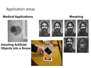 Application areas
Medical Applications Morphing
Inserting Artificial
Objects into a Scene
 