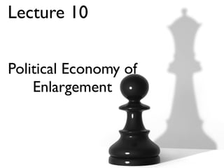 Lecture 10


Political Economy of
    Enlargement