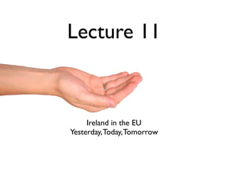 Lecture 11



     Ireland in the EU
Yesterday, Today, Tomorrow