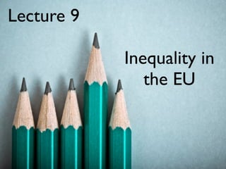 Lecture 9

            Inequality in
               the EU
