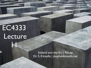 EC4333
Lecture
  11
              Ireland and the EU | Recap
          Dr. S. Kinsella | stephenkinsella.net
 