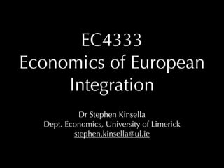 EC4333
Economics of European
     Integration
            Dr Stephen Kinsella
  Dept. Economics, University of Limerick
          stephen.kinsella@ul.ie
 