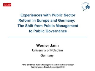 Experiences with Public Sector Reform in Europe and Germany:   The Shift from Public Management to Public Governance Werner Jann University of Potsdam Germany   