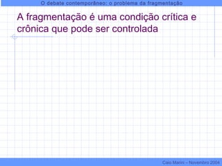 A fragmentação é uma condição crítica e
crônica que pode ser controlada
O debate contemporâneo: o problema da fragmentação
Caio Marini – Novembro 2004
 