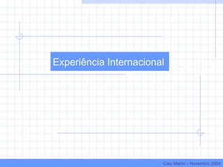 Experiência Internacional
Caio Marini – Novembro 2004
 