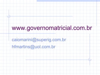 www.governomatricial.com.br
caiomarini@superig.com.br
hfmartins@uol.com.br
 