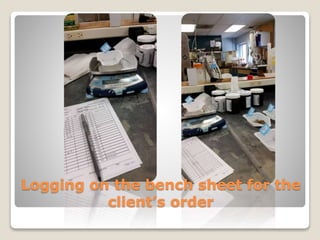 Logging on the bench sheet for the
client’s order
 