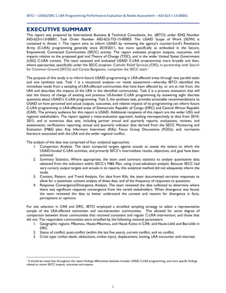 IBTCI – USAID/DRC C‐LRA Programming Performance Evaluation & Needs Assessment – AID‐623‐I‐13‐00001 
i
EXECUTIVE SUMMARY
This report was prepared by International Business & Technical Consultants, Inc. (IBTCI) under IDIQ Number
AID-623-I-13-00001, Task Order Number AID-623-TO-15-00003. The USAID Scope of Work (SOW) is
contained in Annex 1. This report aims to inform USAID by reviewing the agency’s counter-Lord’s Resistance
Army (C-LRA) programming generally since 2010/2011, but more specifically as embodied in the Secure,
Empowered, Connected Communities (SECC) activity. The report evaluates program outputs, outcomes, and
impacts relative to the proposed goal and Theory of Change (TOC), and in the wider United States Government
(USG) C-LRA context. The team assessed and evaluated USAID C-LRA programming more broadly and then,
where appropriate, specifically under the SECC program. Catholic Relief Services (CRS), in partnership with Search
for Common Ground (SFCG) and Caritas Bangassou, comprises the SECC team.1
The purpose of this study is to inform future USAID programming in LRA-affected areas through two parallel tasks
and one synthesis task. Task 1 is a situational analysis—or needs assessment—whereby IBTCI identified the
immediate needs from a sampling of LRA-affected communities that have been affected by, or are at risk from, the
LRA and describes the impacts of the LRA in the identified communities. Task 2 is a process evaluation that will
test the theory of change of existing and previous US-funded C-LRA programming by answering eight discrete
questions about USAID’s C-LRA programming. Task 3, the synthesis task, provides actionable recommendations to
USAID on how perceived and actual outputs, outcomes, and relative impacts of its programming can inform future
C-LRA programming in LRA-affected areas of Democratic Republic of Congo (DRC) and Central African Republic
(CAR). The primary audience for this report is USAID. Additional recipients of this report are the wider USG and
regional stakeholders. The report applied a meta-evaluation approach, looking retrospectively at data from 2010-
2015, and at numerous data sets, including partner annual and quarterly reports; evaluations, reviews, and
assessments; verifications reporting; annual and quarterly indicator data derived from the SECC Monitoring and
Evaluation (M&E) plan; Key Informant Interviews (KIIs); Focus Group Discussions (FGDs); and, normative
literature associated with the LRA and the wider regional conflict.
The analysis of the data was comprised of four analytical approaches:
1. Comparison Analysis. The team compared targets against actuals to assess the extent to which the
USAID-funded C-LRA activities, and primarily SECC’s intermediate results, objectives, and goal have been
achieved.
2. Summary Statistics. Where appropriate, the team used summary statistics to analyze quantitative data
obtained from the indicators within SECC’s M&E Plan, using cross-tabulation analysis. Because SECC had
very cursory output targets and actuals in its reports, this analytical method did not adequately inform the
study.
3. Content, Pattern, and Trend Analysis. For data from KIIs, the team documented narrative responses to
allow for a systematic content analysis of these data, and of the frequency of responses to questions.
4. Response Convergence/Divergence Analysis. The team reviewed the data collected to determine where
there was significant response convergence from the varied stakeholders. When divergence was found,
the team reviewed the data to better understand the context and reasons for divergence in facts,
perceptions or opinions.
For site selection in CAR and DRC, IBTCI employed a stratified sampling strategy to select a representative
sample of the LRA-affected intervention and non-intervention communities. This allowed for some degree of
comparison between those communities that received consistent and regular C-LRA intervention, and those that
did not. The respondent communities were stratified by the following notional parameters:
1. Geographic regions: Mbomou, Haute-Mbomou, and Haute Kotto in CAR; and Haute-Uélé and Bas-Uélé in
DRC.
2. Status of conflict: post-conflict (within the last five years), current conflict, and no conflict.
3. Crisis type: civilian death, abductions, civilian injury, displacement, looting, LRA encounter and returnee.
1
It should be noted that throughout the report findings differentiate between broader USAID C-LRA programming, and more specific findings
related to recent SECC outputs, outcomes and impacts.
 