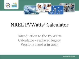 NREL PVWatts©
Calculator
Introduction to the PVWatts
Calculator - replaced legacy
Versions 1 and 2 in 2015
 
