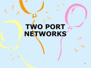1
TWO PORTTWO PORT
NETWORKSNETWORKS
 