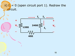 18
ii) I1 = 0 (open circuit port 1). Redraw the
circuit.
40Ω
240Ω
120Ω
+
V1
_
+
V2
_
Iy I2
Ix
 