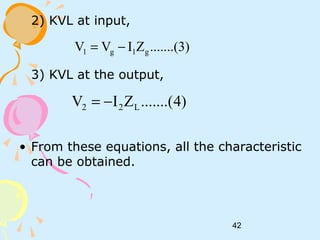 42
2) KVL at input,
3) KVL at the output,
• From these equations, all the characteristic
can be obtained.
.......(3)ZIVV g1g1 −=
)4.......(ZIV L22 −=
 