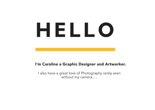 HELLO
I’m Caroline a Graphic Designer and Artworker.
I also have a great love of Photography rarely seen
without my camera.....
 