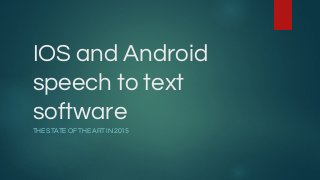 IOS and Android
speech to text
software
THE STATE OF THE ART IN 2015
 