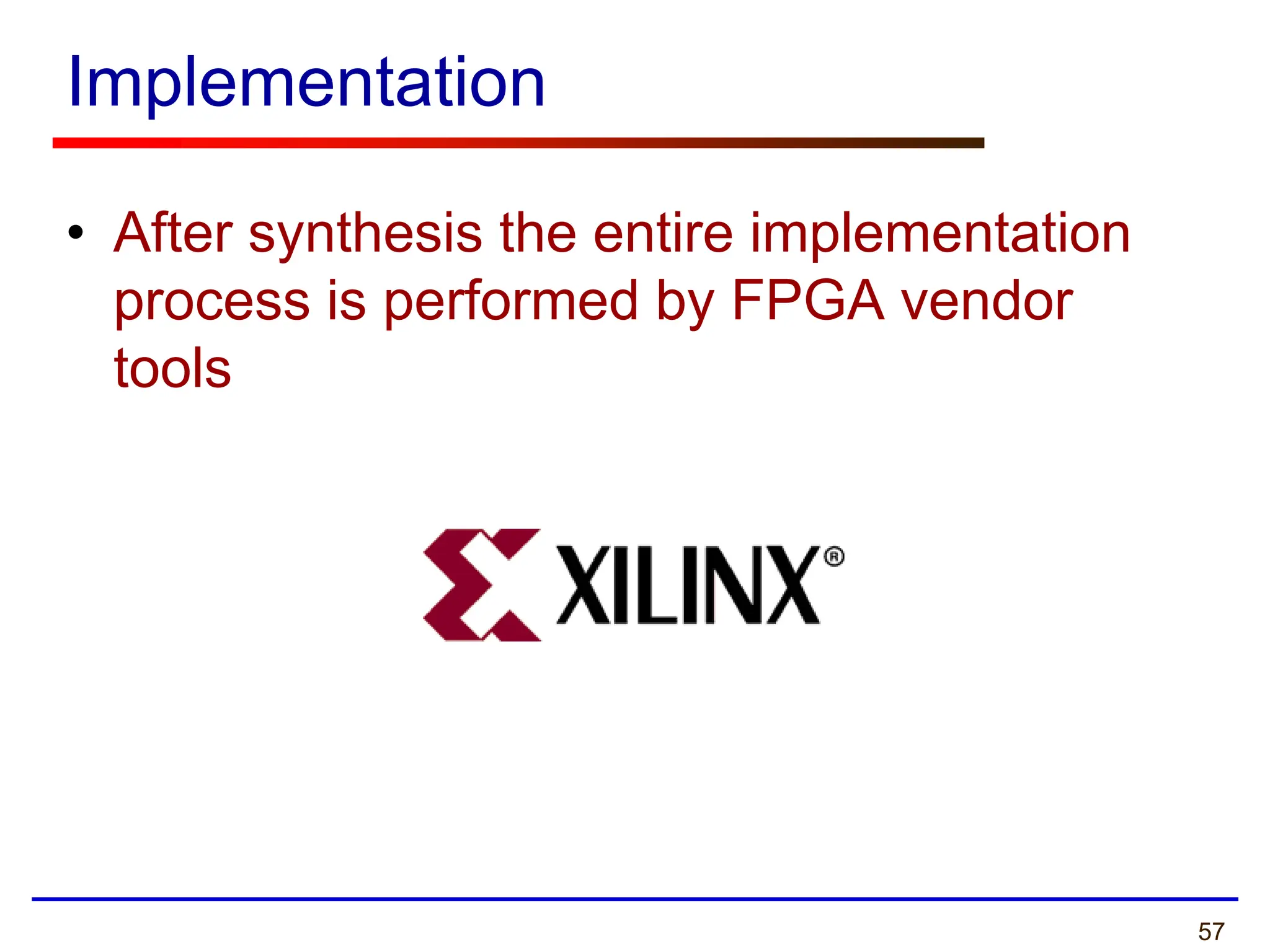 57
Implementation
• After synthesis the entire implementation
process is performed by FPGA vendor
tools
 