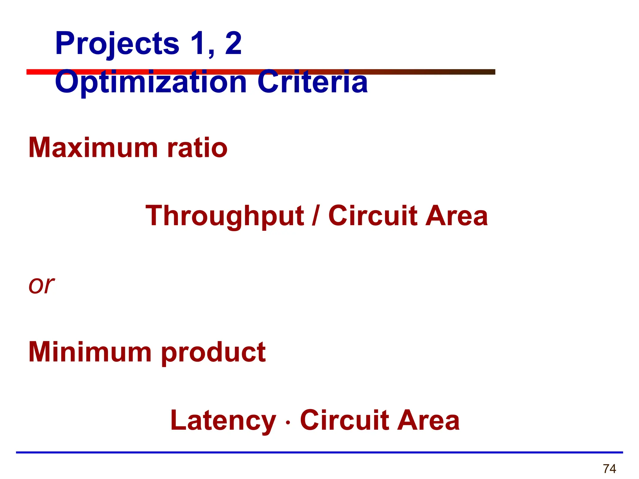 74
Projects 1, 2
Optimization Criteria
Maximum ratio
Throughput / Circuit Area
or
Minimum product
Latency  Circuit Area
 