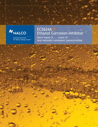 EC5624ATR
                                 Ethanol Corrosion Inhibitor
Essential Expertise              Don't waste it. . . trace it!
for Water, Energy and Air
                                 And maintain consistent concentration.
                            SM
 