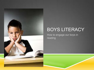 BOYS LITERACY
How to engage our boys in
reading
 