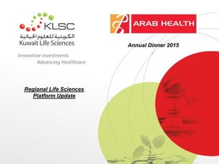 Innovative Investments
Advancing Healthcare
Annual Arab Health Dinner
2015
Annual Dinner 2015
Regional Life Sciences
Platform Update
 