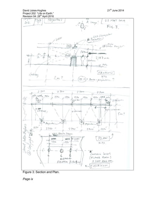 David Jukes-Hughes 21
st
June 2014
Project 202: “Life on Earth.”
Revision 04: 28
th
April 2016
Figure 3: Section and Plan.
Page ix
 