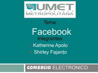Tema:

 Facebook
  Integrantes:
 Katherine Apolo
 Shirley Fajardo


Comercio ELECTRONICO
 