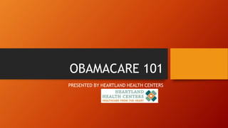 OBAMACARE 101
PRESENTED BY HEARTLAND HEALTH CENTERS
 